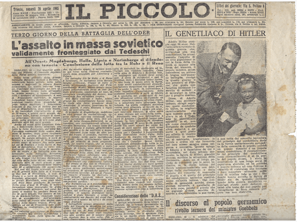 La prima pagina de «Il Piccolo», quotidiano di Trieste, 20 aprile 1945. L'Armata Rossa era già entrata a Berlino, gli Alleati avevano già passato la  Linea Gotica e stavano arrivando a Bologna. Mancavano solo cinque giorni alla liberazione di Milano, otto alla fucilazione di Mussolini, dieci al suicidio di Hitler.